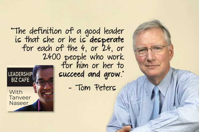 Tom Peters speaks with Tanveer Naseer on Leadership Biz Cafe podcast about leadership, empathy, and making a difference with those you lead.